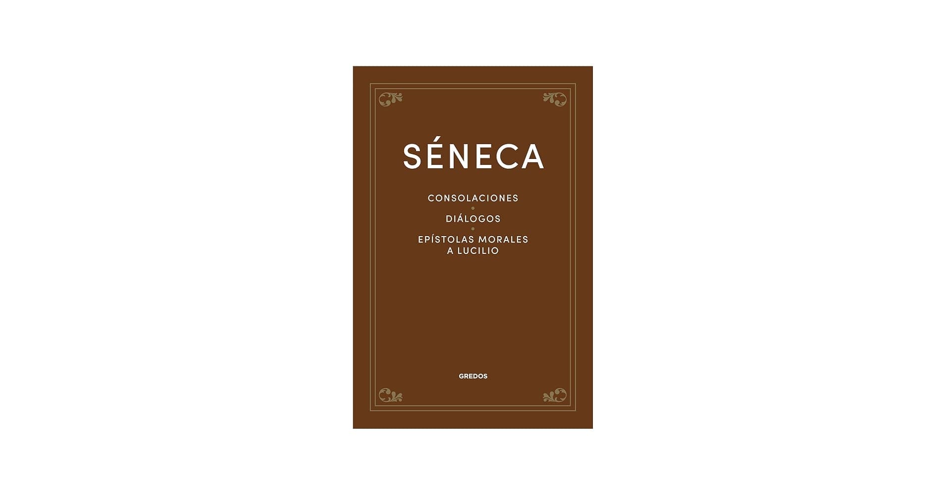 Séneca: Consolaciones, Diálogos y Epístolas a Lucilio
